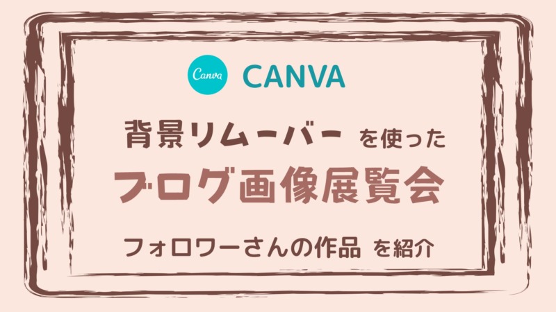 【Canva】背景リムーバーを使った[おしゃれなブログ画像展覧会」フォロワーさんの作品をご紹介！